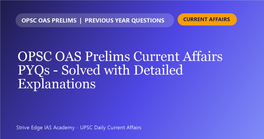 OPSC OAS Prelims Current Affairs PYQs solved with detailed explanations